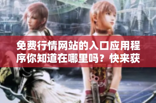 免费行情网站的入口应用程序你知道在哪里吗？快来获取最新资讯吧！