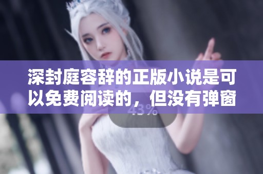 深封庭容辞的正版小说是可以免费阅读的，但没有弹窗干扰