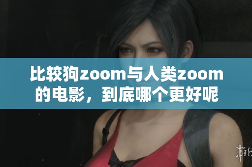 比较狗zoom与人类zoom的电影，到底哪个更好呢