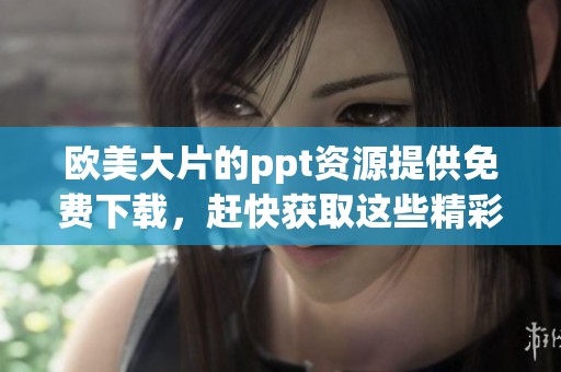 欧美大片的ppt资源提供免费下载，赶快获取这些精彩ppt吧