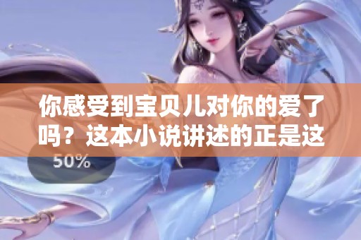 你感受到宝贝儿对你的爱了吗？这本小说讲述的正是这样的故事。