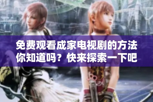 免费观看成家电视剧的方法你知道吗？快来探索一下吧！