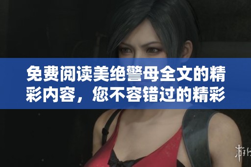 免费阅读美绝警母全文的精彩内容，您不容错过的精彩故事。