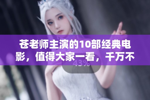 苍老师主演的10部经典电影，值得大家一看，千万不要错过！