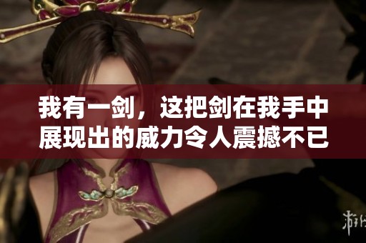 我有一剑，这把剑在我手中展现出的威力令人震撼不已