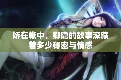 娇在帐中，卿隐的故事深藏着多少秘密与情感