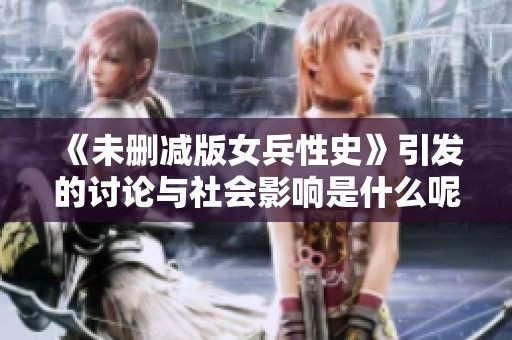 《未删减版女兵性史》引发的讨论与社会影响是什么呢？