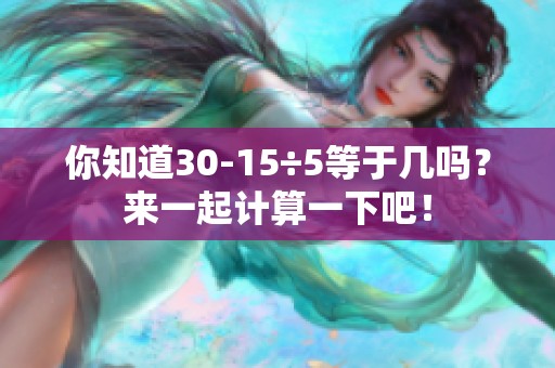 你知道30-15÷5等于几吗？来一起计算一下吧！