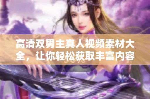 高清双男主真人视频素材大全，让你轻松获取丰富内容