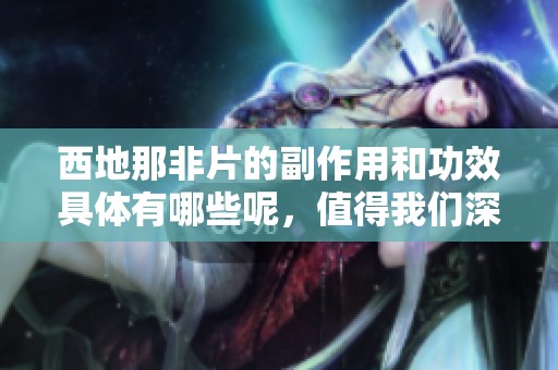西地那非片的副作用和功效具体有哪些呢，值得我们深入了解一下