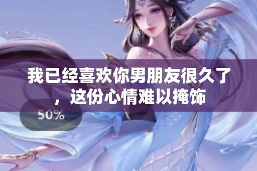 我已经喜欢你男朋友很久了，这份心情难以掩饰
