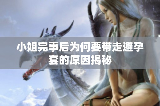 小姐完事后为何要带走避孕套的原因揭秘