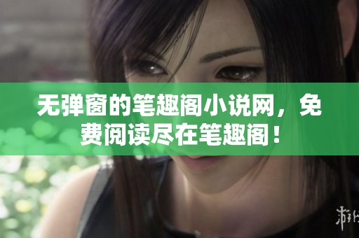 无弹窗的笔趣阁小说网，免费阅读尽在笔趣阁！