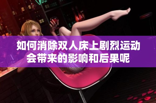 如何消除双人床上剧烈运动会带来的影响和后果呢