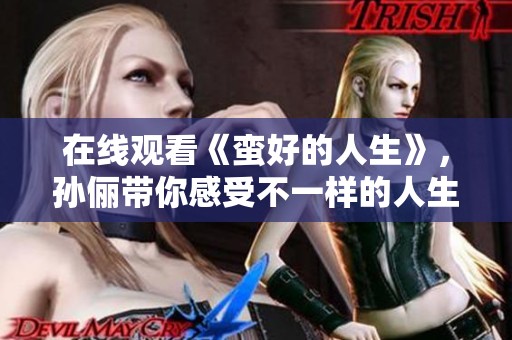 在线观看《蛮好的人生》，孙俪带你感受不一样的人生体验