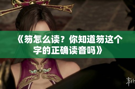 《笏怎么读？你知道笏这个字的正确读音吗》