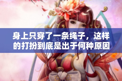 身上只穿了一条绳子，这样的打扮到底是出于何种原因呢