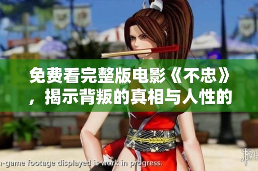 免费看完整版电影《不忠》，揭示背叛的真相与人性的复杂之处