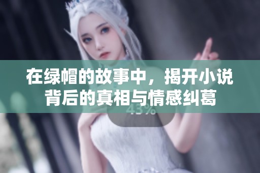在绿帽的故事中，揭开小说背后的真相与情感纠葛