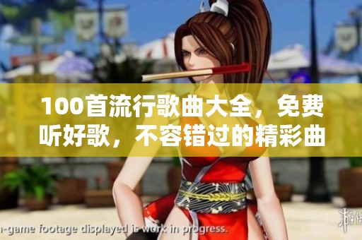 100首流行歌曲大全，免费听好歌，不容错过的精彩曲目推荐
