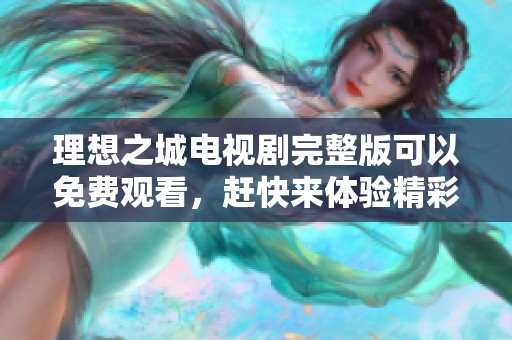 理想之城电视剧完整版可以免费观看，赶快来体验精彩内容吧！