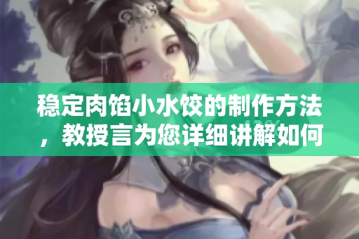 稳定肉馅小水饺的制作方法，教授言为您详细讲解如何操作