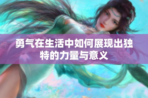 勇气在生活中如何展现出独特的力量与意义