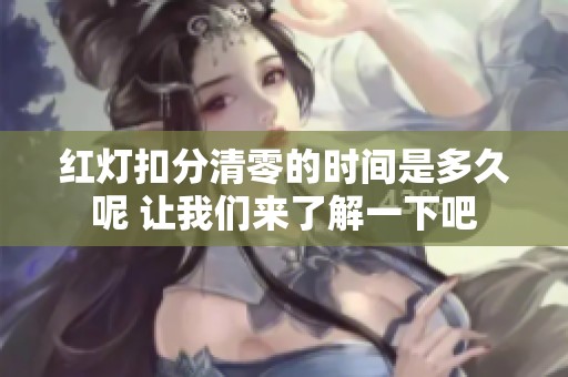 红灯扣分清零的时间是多久呢 让我们来了解一下吧