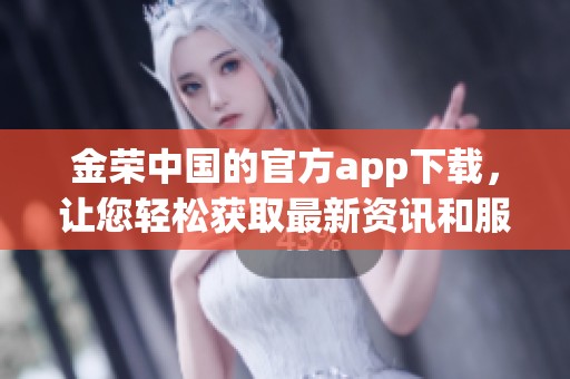 金荣中国的官方app下载，让您轻松获取最新资讯和服务体验