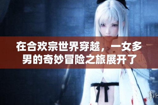 在合欢宗世界穿越，一女多男的奇妙冒险之旅展开了