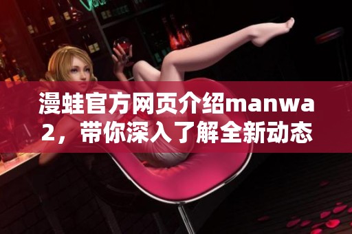 漫蛙官方网页介绍manwa2，带你深入了解全新动态内容