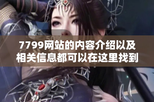 7799网站的内容介绍以及相关信息都可以在这里找到请大家查阅