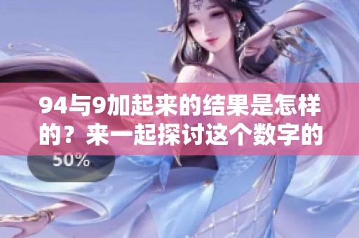 94与9加起来的结果是怎样的？来一起探讨这个数字的奥秘吧