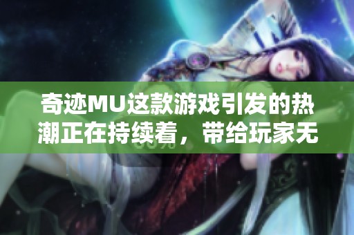 奇迹MU这款游戏引发的热潮正在持续着，带给玩家无尽的惊喜与挑战