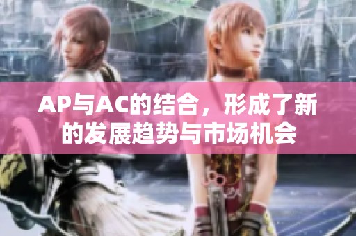 AP与AC的结合，形成了新的发展趋势与市场机会