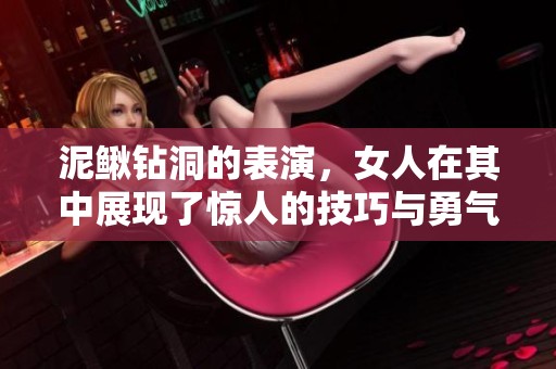 泥鳅钻洞的表演，女人在其中展现了惊人的技巧与勇气