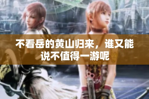 不看岳的黄山归来，谁又能说不值得一游呢
