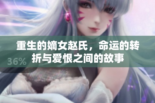 重生的嫡女赵氏，命运的转折与爱恨之间的故事