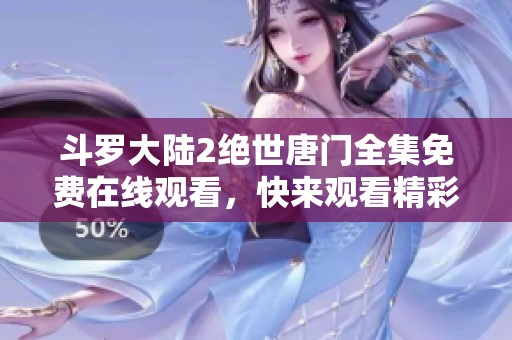 斗罗大陆2绝世唐门全集免费在线观看，快来观看精彩剧情吧