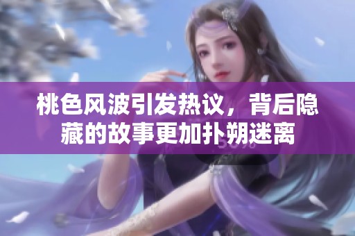 桃色风波引发热议，背后隐藏的故事更加扑朔迷离