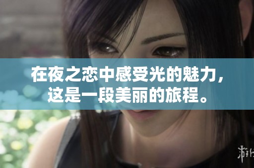在夜之恋中感受光的魅力，这是一段美丽的旅程。