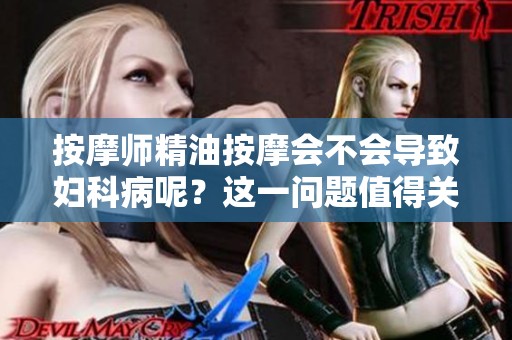 按摩师精油按摩会不会导致妇科病呢？这一问题值得关注与探讨。