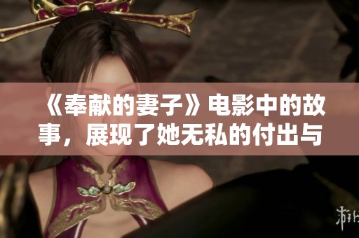 《奉献的妻子》电影中的故事，展现了她无私的付出与牺牲精神