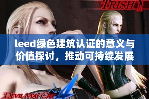 leed绿色建筑认证的意义与价值探讨，推动可持续发展与生态文明建设