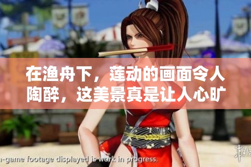 在渔舟下，莲动的画面令人陶醉，这美景真是让人心旷神怡