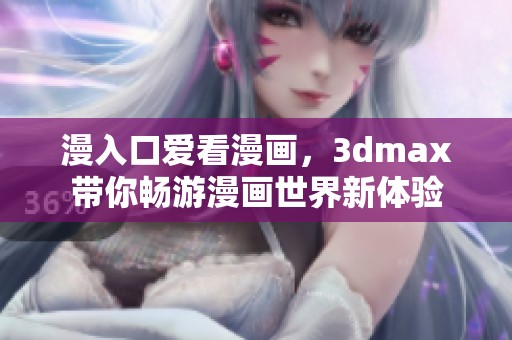 漫入口爱看漫画，**max带你畅游漫画世界新体验