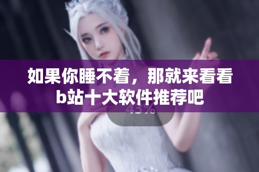 如果你睡不着，那就来看看b站十大软件推荐吧