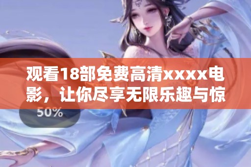 观看18部免费高清xxxx电影，让你尽享无限乐趣与惊喜！