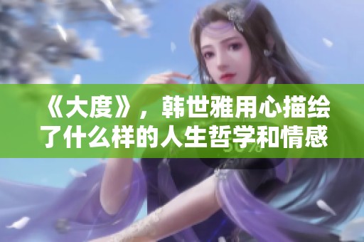 《大度》，韩世雅用心描绘了什么样的人生哲学和情感故事呢