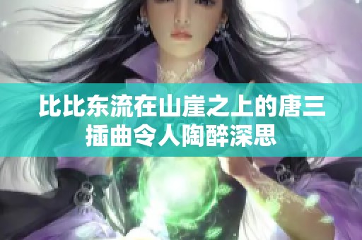 比比东流在山崖之上的唐三插曲令人陶醉深思